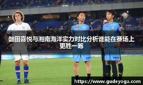 磐田喜悦与湘南海洋实力对比分析谁能在赛场上更胜一筹